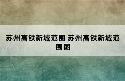 苏州高铁新城范围 苏州高铁新城范围图